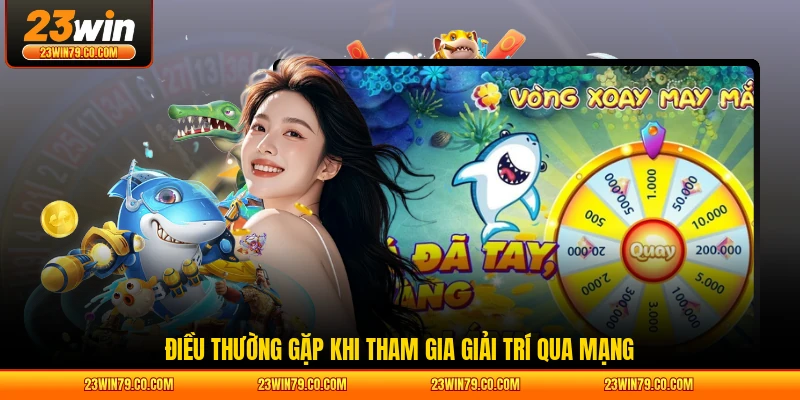 Điều thường gặp khi tham gia giải trí qua mạng
